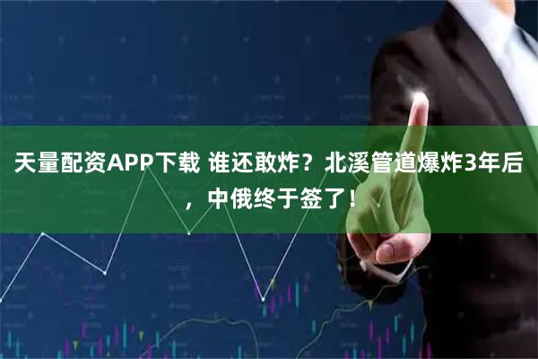 天量配资APP下载 谁还敢炸？北溪管道爆炸3年后，中俄终于签了！