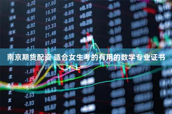 南京期货配资 适合女生考的有用的数学专业证书
