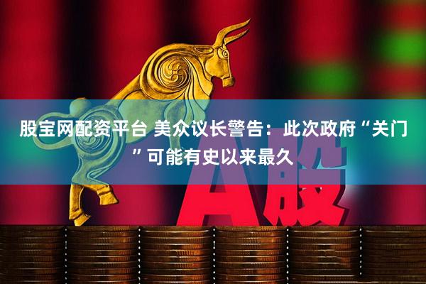 股宝网配资平台 美众议长警告：此次政府“关门”可能有史以来最久