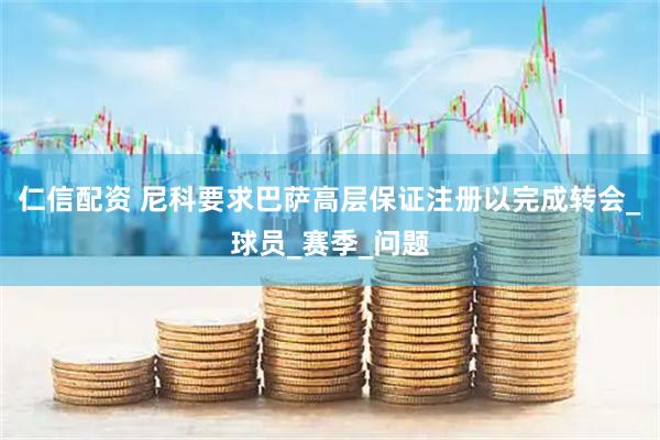 仁信配资 尼科要求巴萨高层保证注册以完成转会_球员_赛季_问题