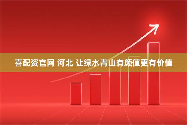 喜配资官网 河北 让绿水青山有颜值更有价值