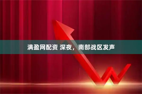 满盈网配资 深夜，南部战区发声