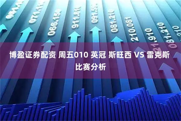 博盈证券配资 周五010 英冠 斯旺西 VS 雷克斯 比赛分析