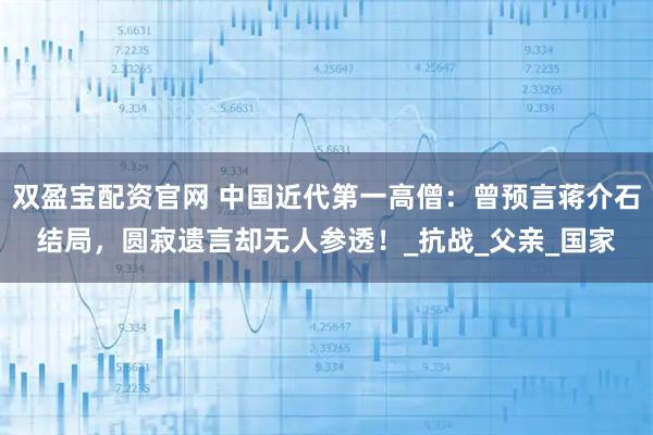 双盈宝配资官网 中国近代第一高僧：曾预言蒋介石结局，圆寂遗言却无人参透！_抗战_父亲_国家