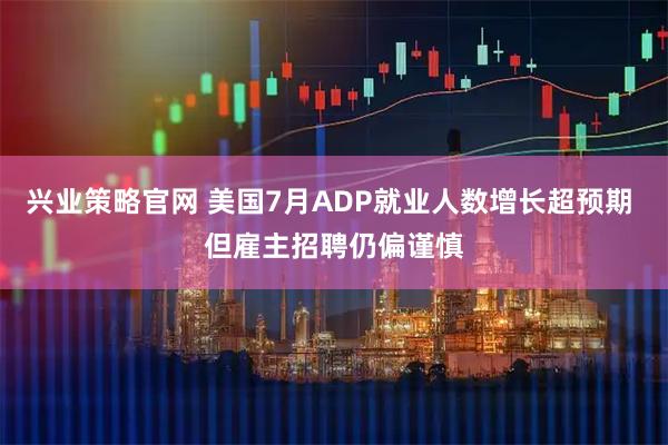 兴业策略官网 美国7月ADP就业人数增长超预期 但雇主招聘仍偏谨慎