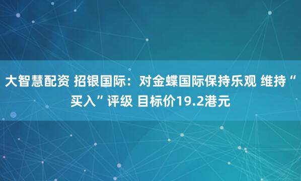 大智慧配资 招银国际：对金蝶国际保持乐观 维持“买入”评级 目标价19.2港元