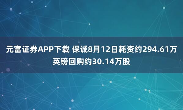 元富证券APP下载 保诚8月12日耗资约294.61万英镑回购约30.14万股