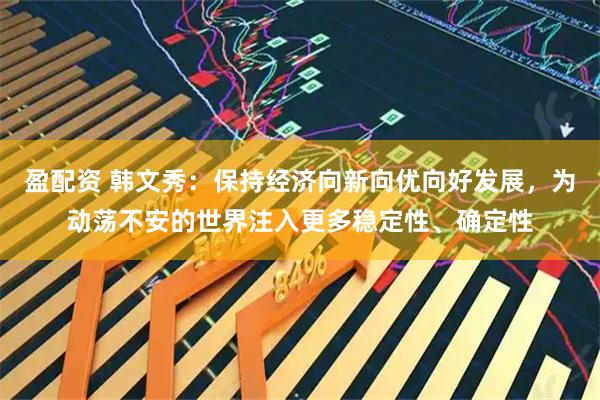 盈配资 韩文秀：保持经济向新向优向好发展，为动荡不安的世界注入更多稳定性、确定性
